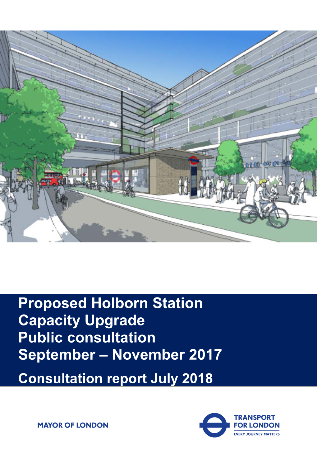 Proposed Holborn Station Capacity Upgrade Public Consultation September – November 2017 Consultation Report July 2018