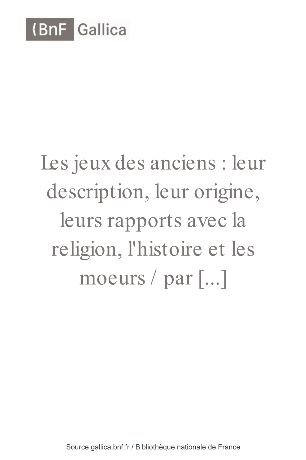 Les Jeux Des Anciens : Leur Description, Leur Origine, Leurs Rapports Avec La Religion, L'histoire Et Les Moeurs / Par [...]