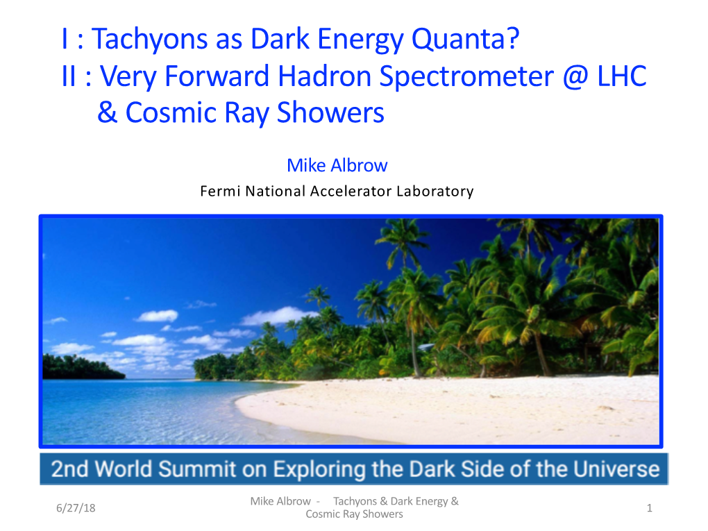 I : Tachyons As Dark Energy Quanta? II : Very Forward Hadron Spectrometer @ LHC & Cosmic Ray Showers