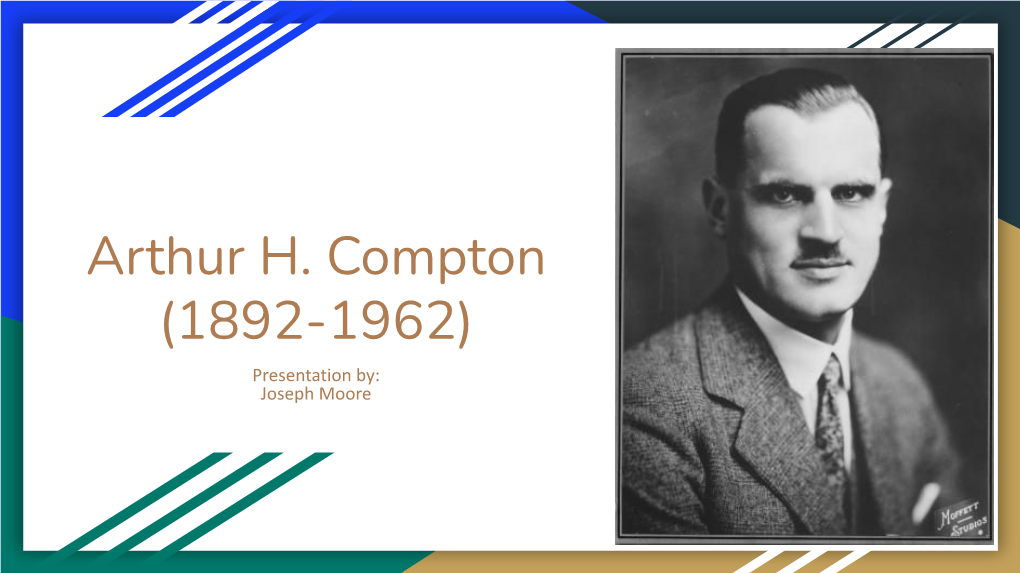Arthur H. Compton (1892-1962) Presentation By: Joseph Moore Early Life