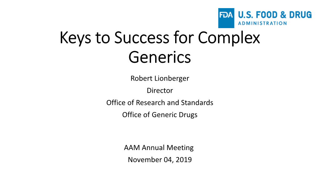 Keys to Success for Complex Generics Robert Lionberger Director Office of Research and Standards Office of Generic Drugs