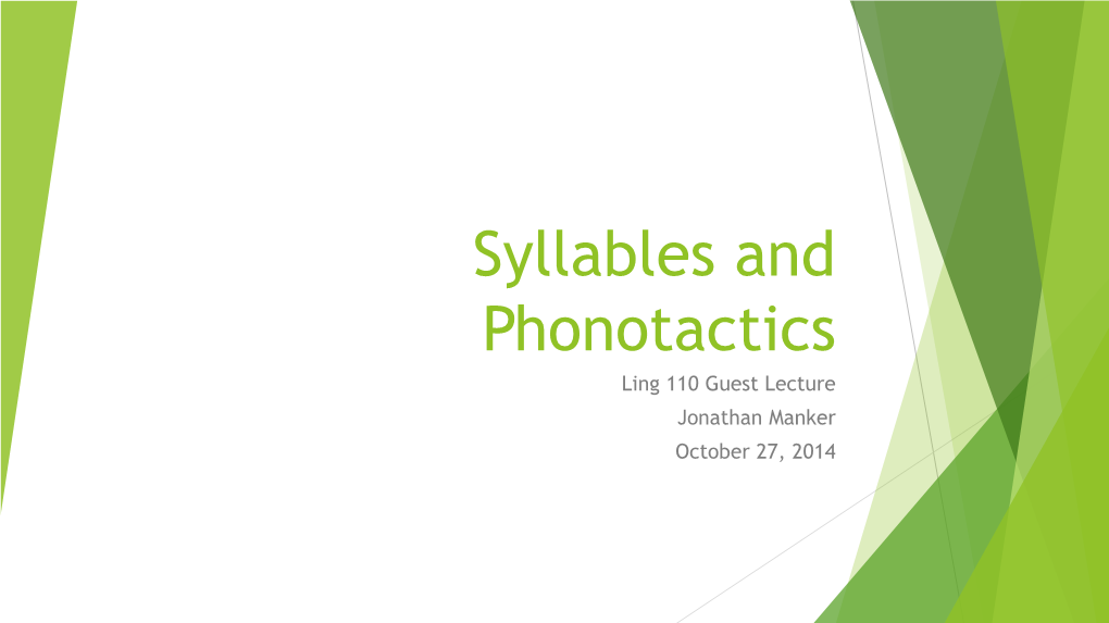 Syllables and Phonotactics Ling 110 Guest Lecture Jonathan Manker October 27, 2014 Syllables, Phonotactics, and Your Course Project