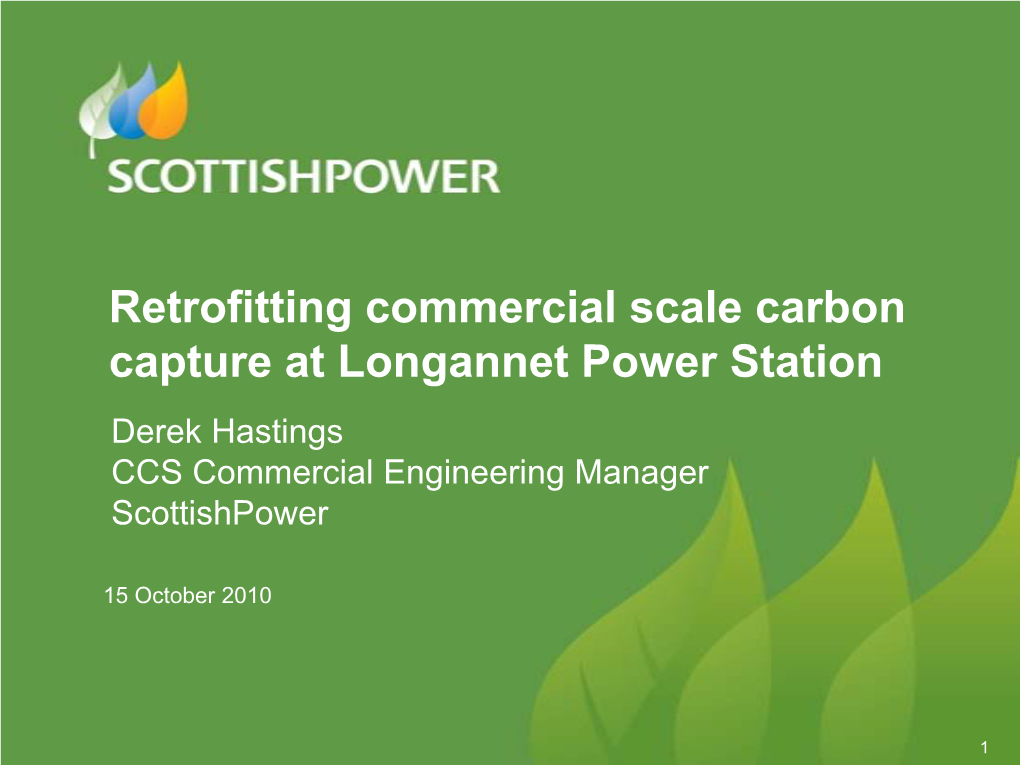 Retrofitting Commercial Scale Carbon Capture at Longannet Power Station Derek Hastings CCS Commercial Engineering Manager Scottishpower