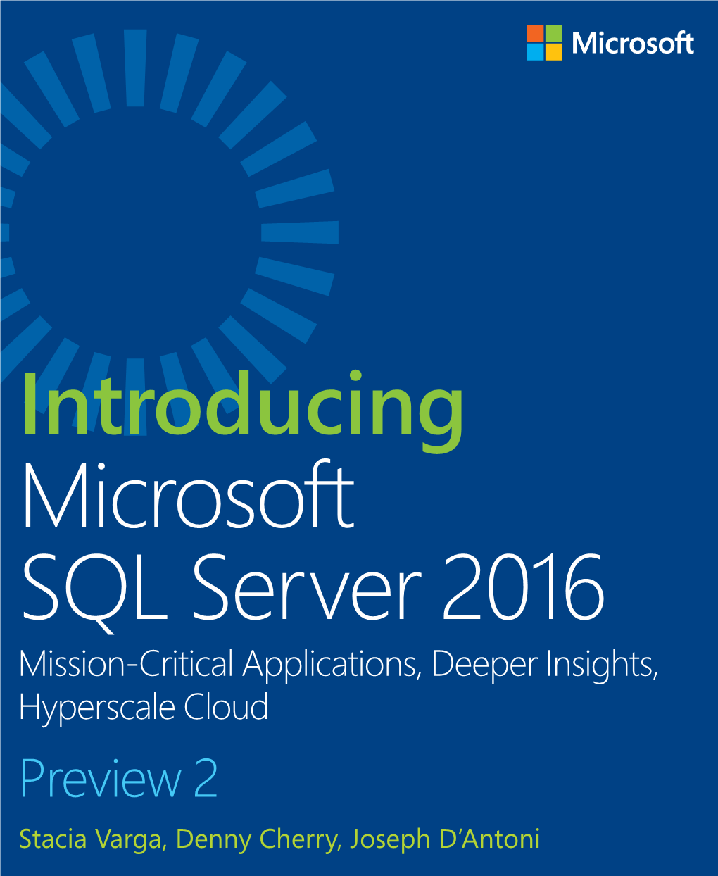 Introducing Microsoft SQL Server 2016 Mission-Critical Applications, Deeper Insights, Hyperscale Cloud Preview 2 Stacia Varga, Denny Cherry, Joseph D’Antoni 1