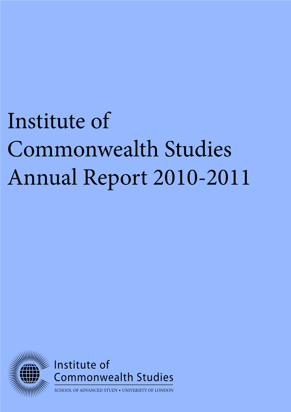 Institute of Commonwealth Studies Annual Report 2010-2011 About the Institute Institute of Commonwealth Studies Annual Report 2010-2011 Table of Contents