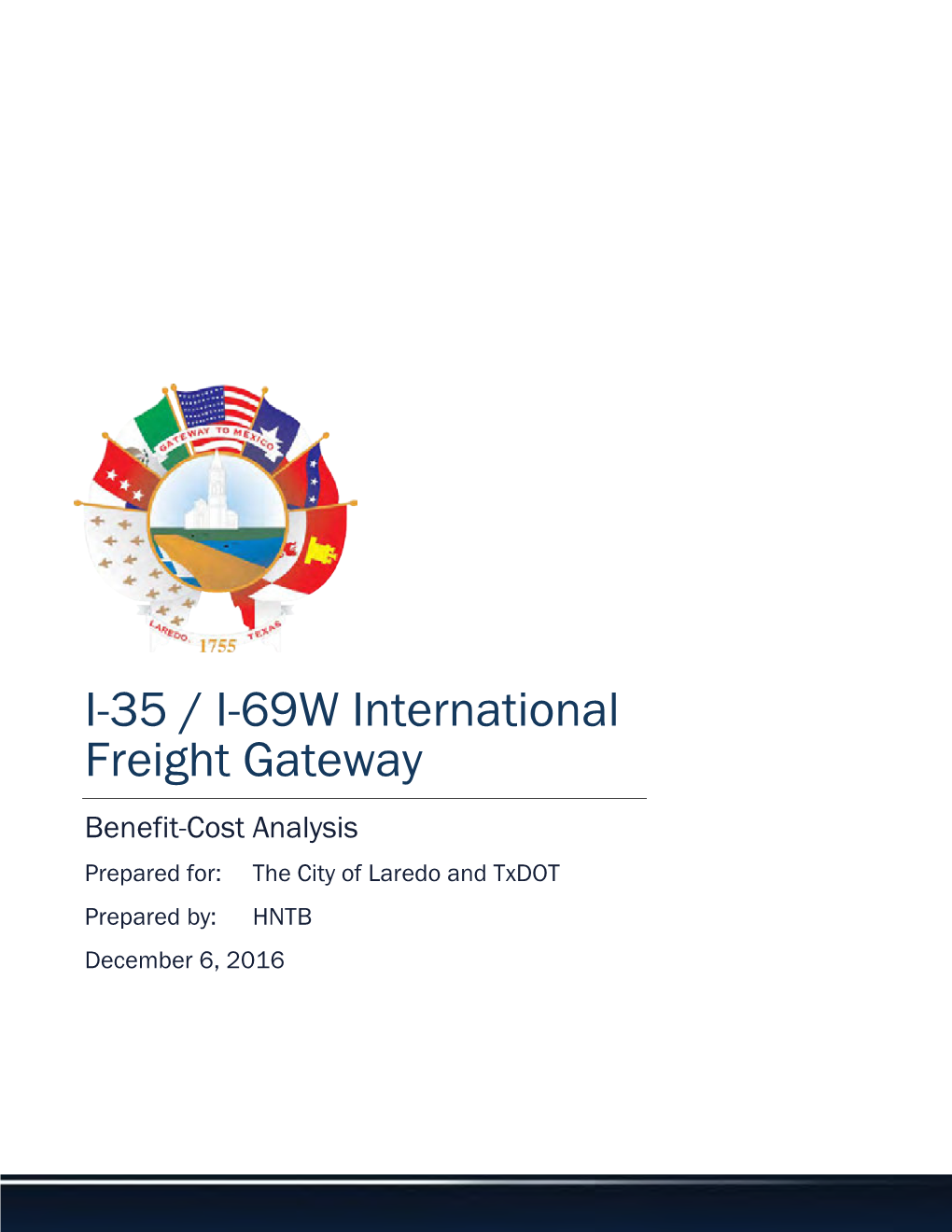 I-35 / I-69W International Freight Gateway Benefit-Cost Analysis Prepared For: the City of Laredo and Txdot Prepared By: HNTB December 6, 2016