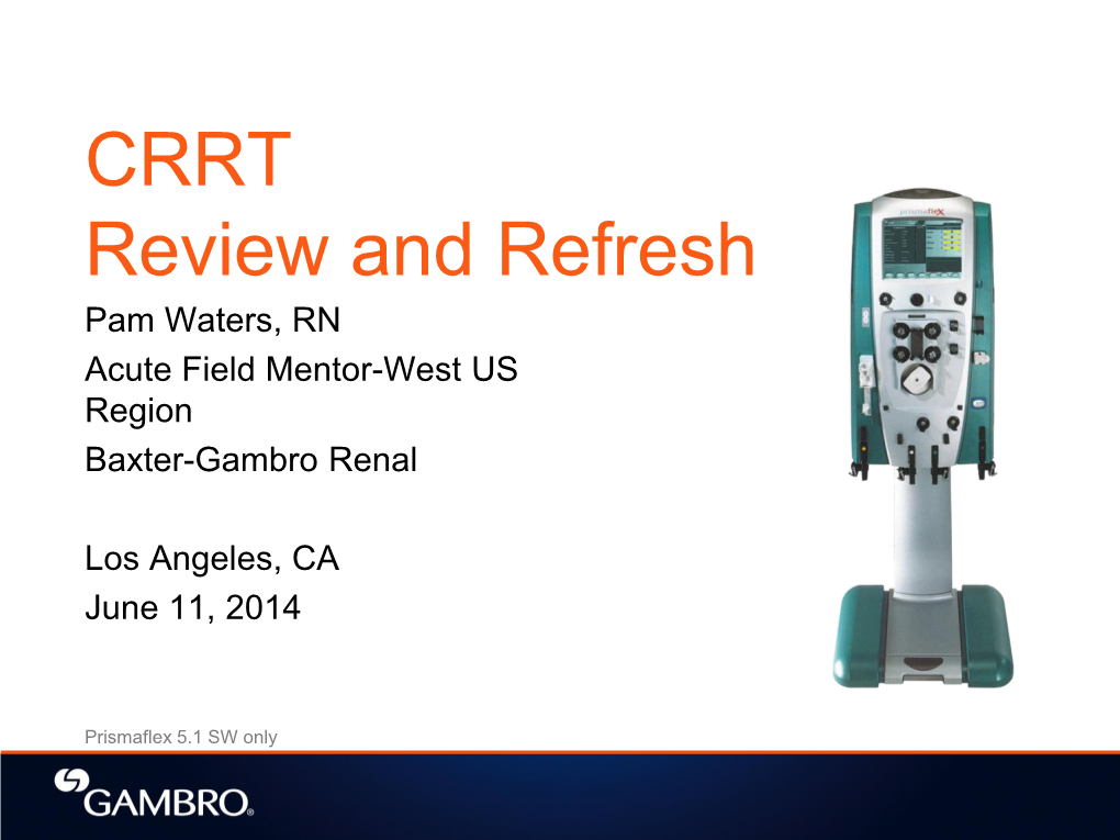 CRRT Review and Refresh Pam Waters, RN Acute Field Mentor-West US Region Baxter-Gambro Renal