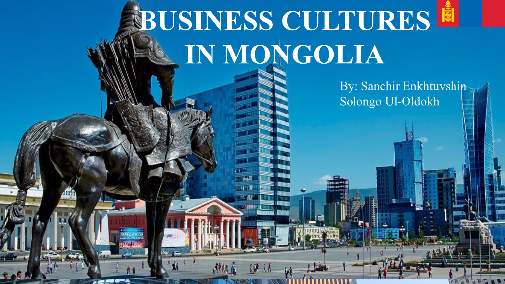 BUSINESS CULTURES in MONGOLIA By: Sanchir Enkhtuvshin Solongo Ul-Oldokh