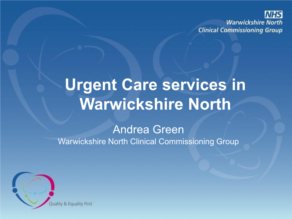 Urgent Care Services in Warwickshire North Andrea Green Warwickshire North Clinical Commissioning Group