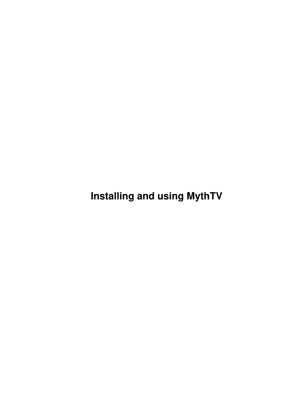 Installing and Using Mythtv Installing and Using Mythtv Table of Contents Installing and Using Mythtv