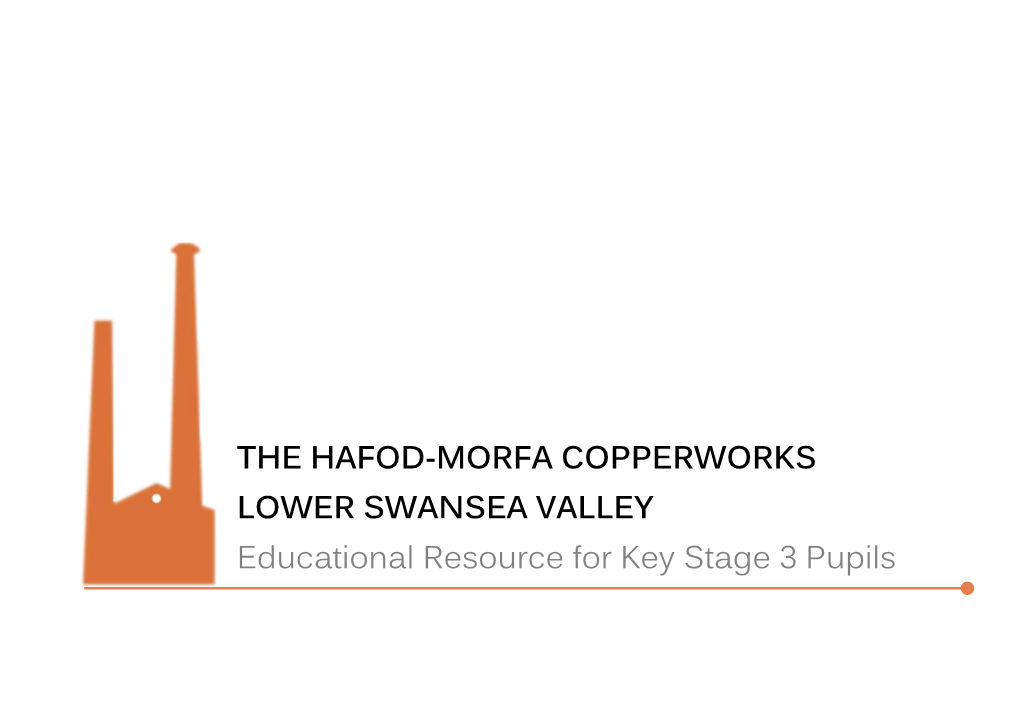 THE HAFOD-MORFA COPPERWORKS LOWER SWANSEA VALLEY Educational Resource for Key Stage 3 Pupils