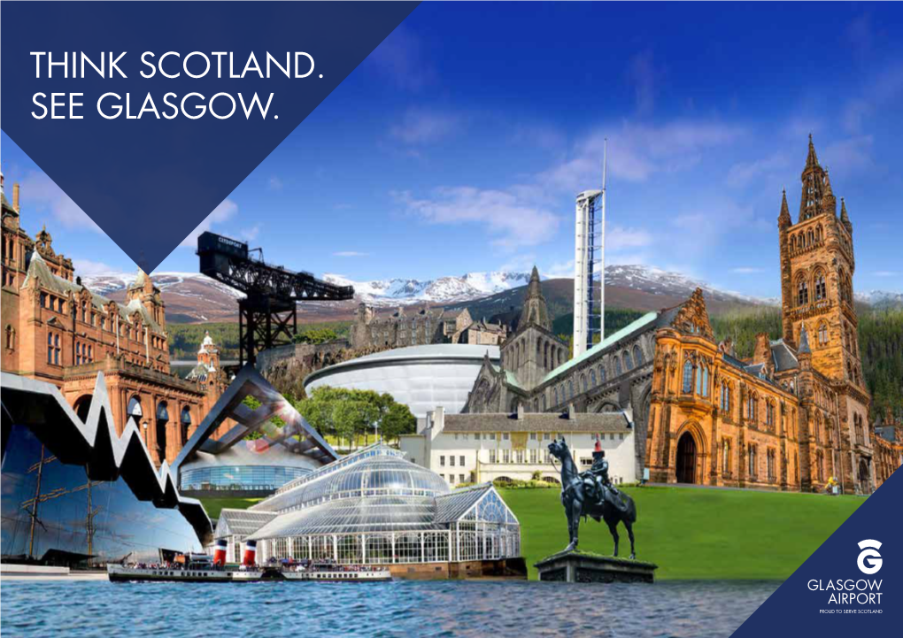 THINK SCOTLAND. SEE GLASGOW. GLASGOW - Glasgow Is Ideal As the Gateway to All of Scotland Thanks to Its Position and Easy SCOTLAND’S Access to the Motorway Network