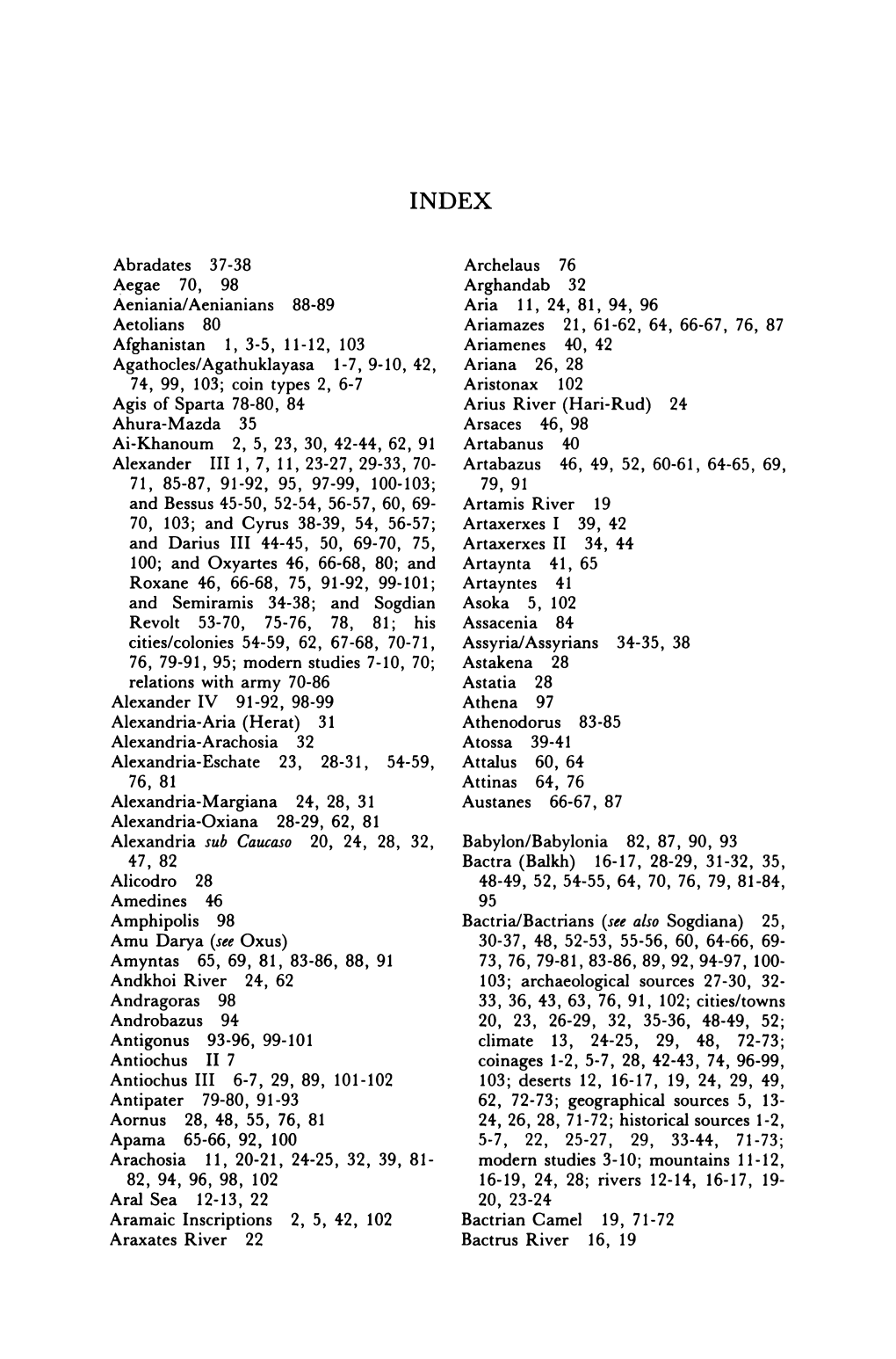 Page 1 INDEX Archelaus 76 Arghandab 32 Aria 11, 24, 81, 94, 96 Ariamazes 21, 61-62, 64, 66-67, 76, 87 Ariamenes 40, 42 Ariana 26, 28 Aristonax 102 Arius River (Hari-Rud) 24