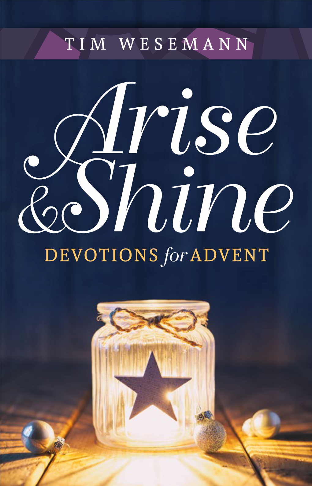 DEVOTIONS for ADVENT Arise, Shine, for Your Light Has Come, and the Glory of the Lord Has Risen Upon You