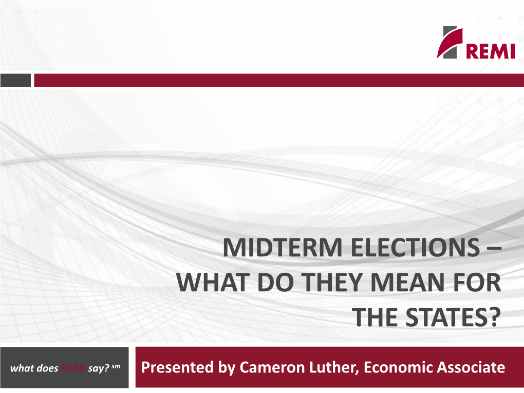 MIDTERM ELECTIONS – WHAT DO THEY MEAN for the STATES? What Does REMI Say? Sm Presented by Cameron Luther, Economic Associate Agenda