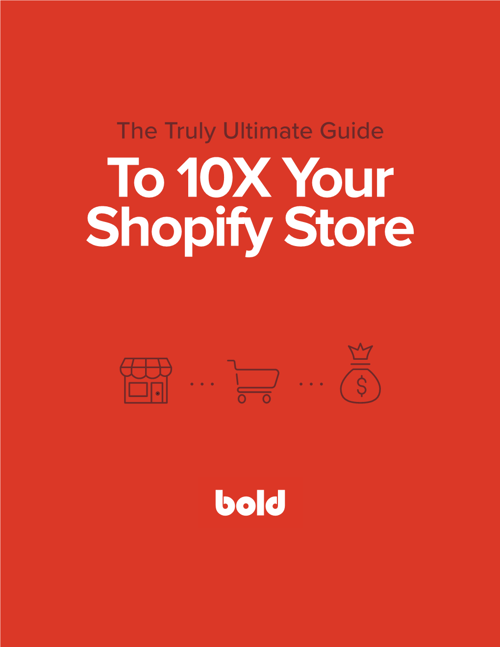 The Truly Ultimate Guide to 10X Your Shopify Store Good News: You Don’T Have to Know Everything to Grow an Online Store