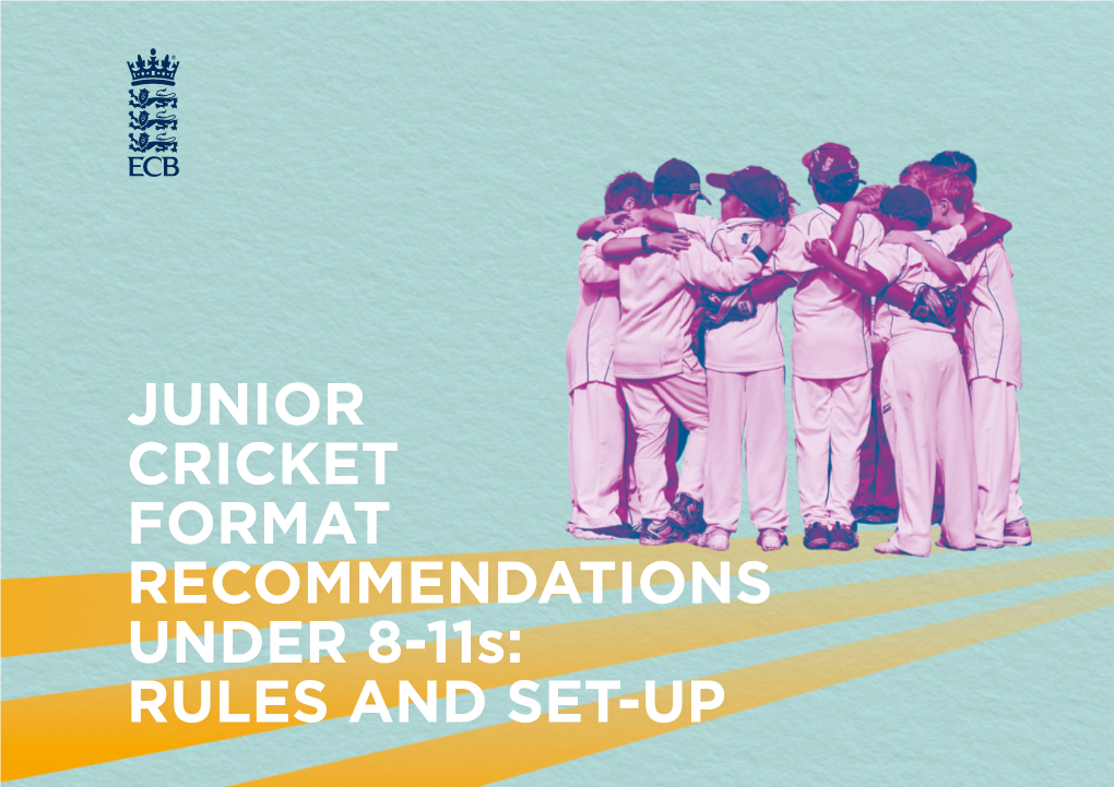 JUNIOR CRICKET FORMAT RECOMMENDATIONS UNDER 8-11S: RULES and SET-UP Junior Cricket Format Recommendations U8s and U9s GROUND SET-UP