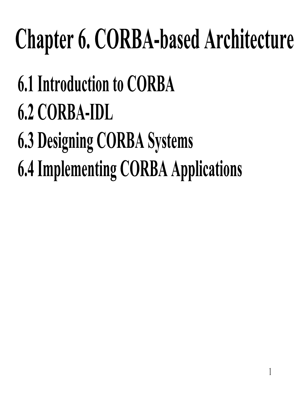 Chapter 6. CORBA-Based Architecture 6.1 Introduction to CORBA 6.2 CORBA-IDL 6.3 Designing CORBA Systems 6.4 Implementing CORBA Applications