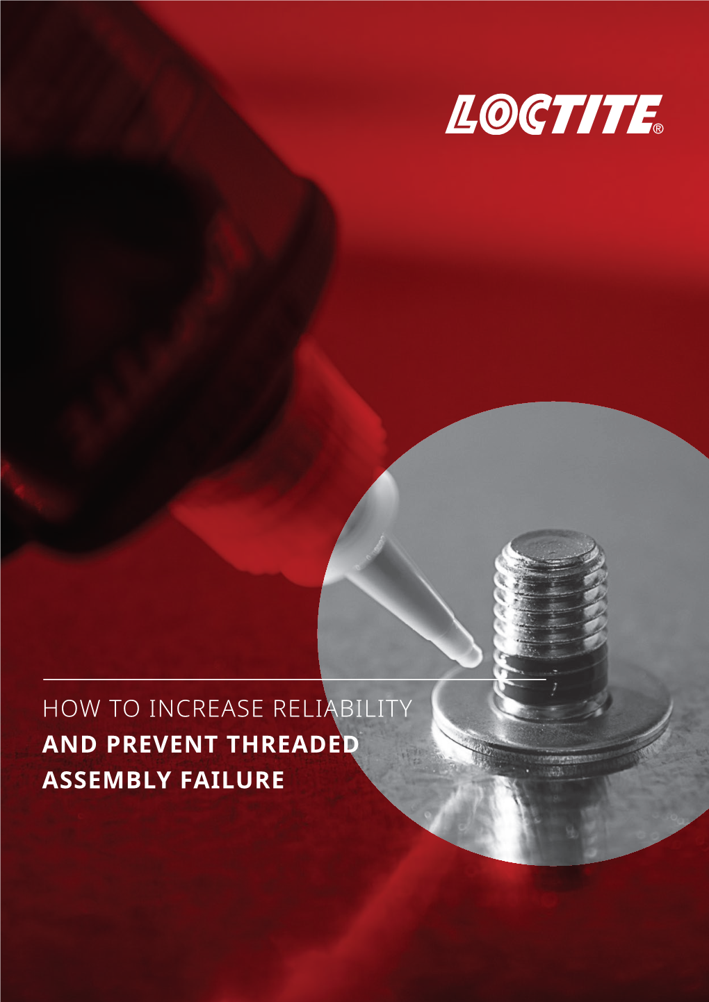 HOW to INCREASE RELIABILITY and PREVENT THREADED ASSEMBLY FAILURE LOCTITE® Is the Registered Trademark of Henkel IP & Holding Gmbh