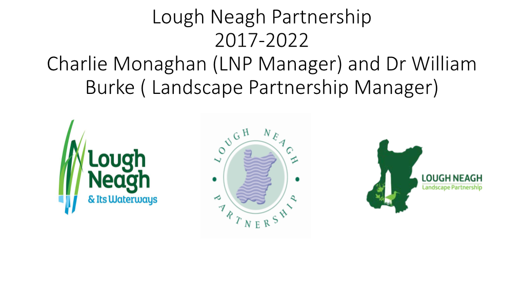 Lough Neagh Partnership 2017-2022 Charlie Monaghan (LNP Manager) and Dr William Burke ( Landscape Partnership Manager) Background