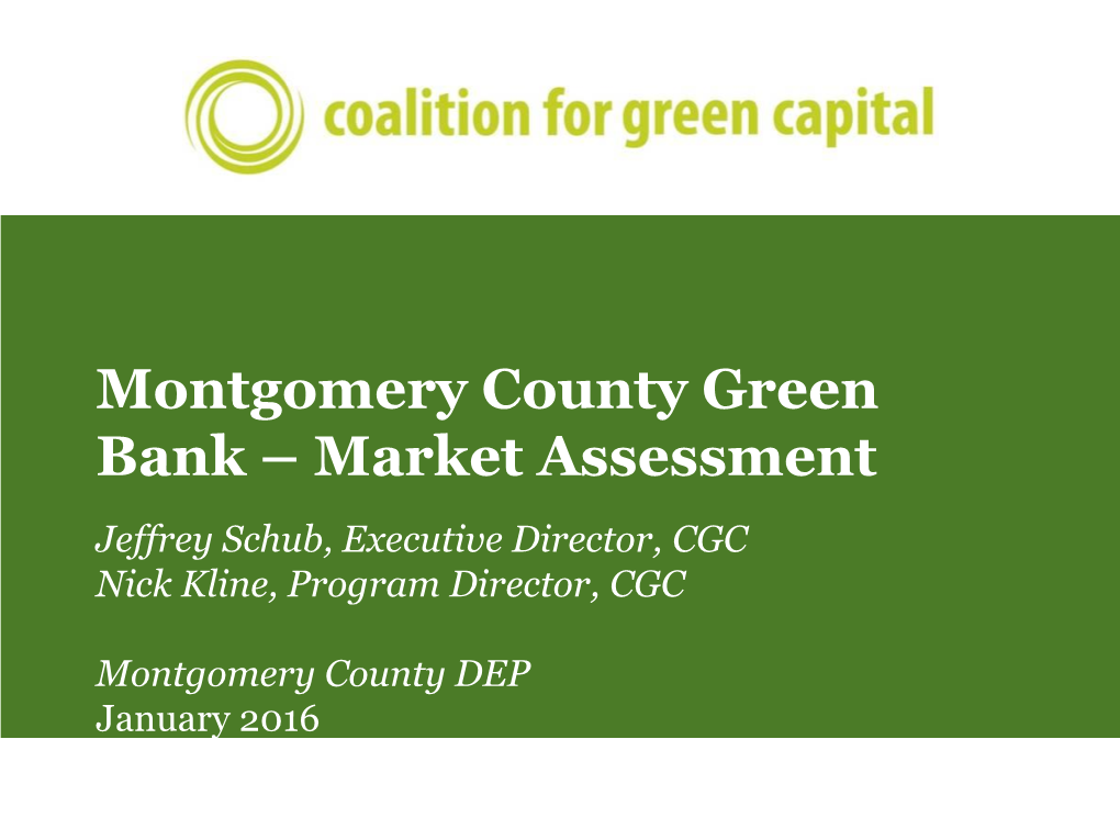 Montgomery County Green Bank – Market Assessment Jeffrey Schub, Executive Director, CGC Nick Kline, Program Director, CGC