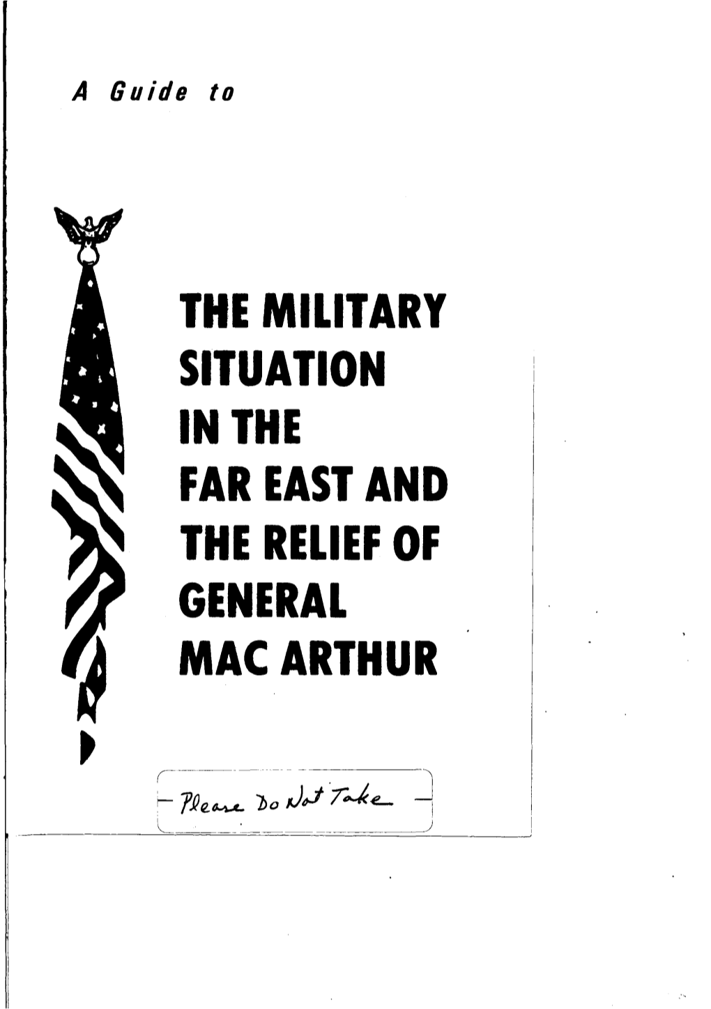 THE MILITARY SITUATION in the FAR EAST and the RELIEF of GENERAL MAC ARTHUR a Guide To