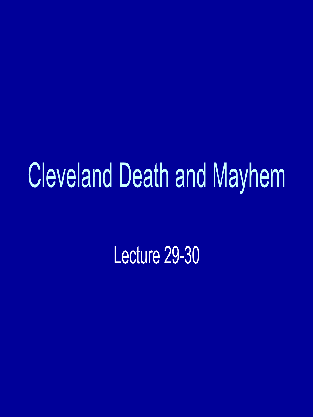 Lecture 29-30 Cleveland Death and Mayhem