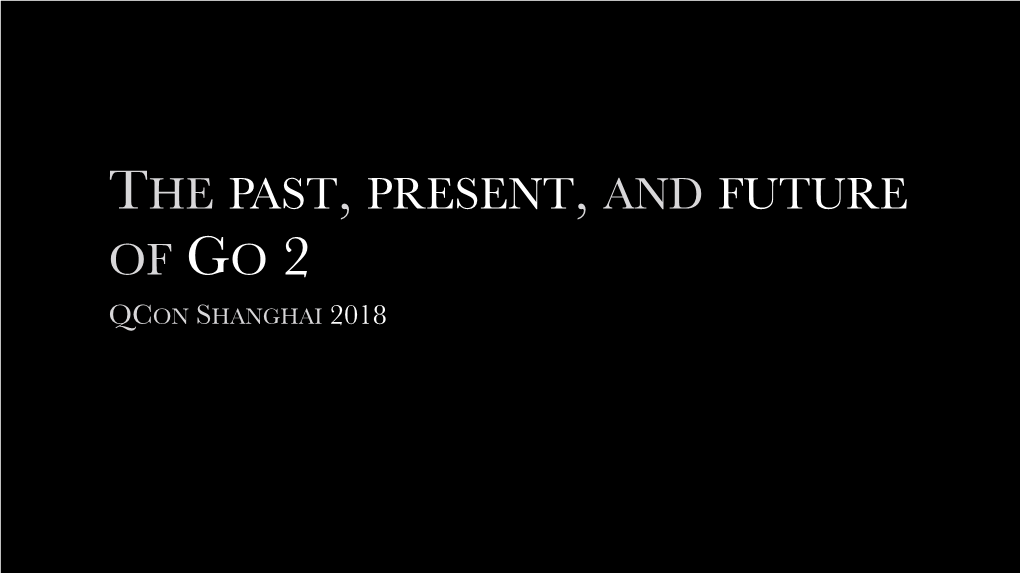 The Past, Present, and Future of Go 2 Qcon Shanghai 2018