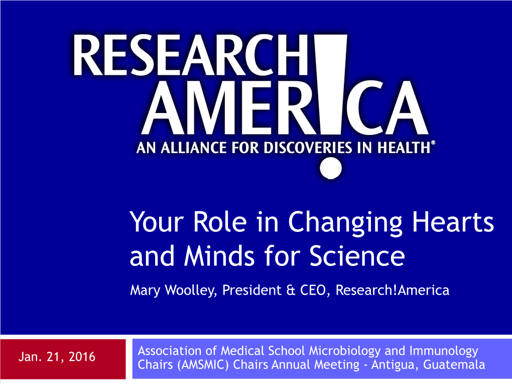 Your Role in Changing Hearts and Minds for Science Mary Woolley, President & CEO, Research!America
