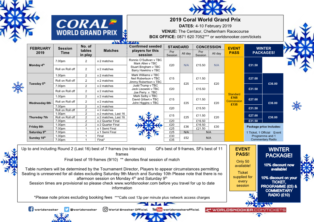 2019 Coral World Grand Prix DATES: 4-10 February 2019 VENUE: the Centaur, Cheltenham Racecourse BOX OFFICE: 0871 620 7052*** Or Worldsnooker.Com/Tickets