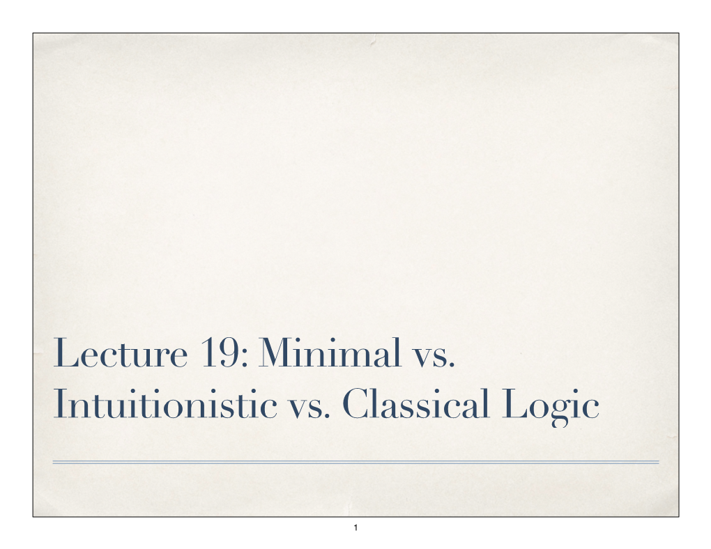 Lecture 19: Minimal Vs. Intuitionistic Vs. Classical Logic