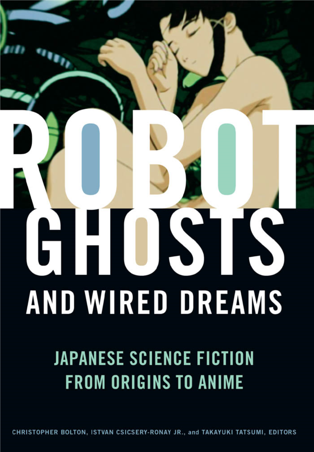 Robot Ghosts and Wired Dreams : Japanese Science Fiction from Origins to Anime / Christopher Bolton, Istvan Csicsery-Ronay Jr., and Takayuki Tatsumi, Editors