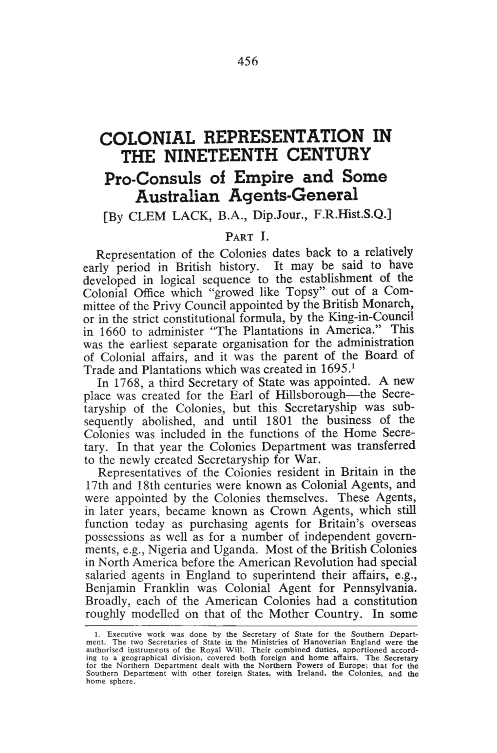 COLONIAL REPRESENTATION in the NINETEENTH CENTURY Pro-Consuls of Empire and Some Australian Agents-General [By CLEM LACK, B.A., Dip.Jour., F.R.Hist.S.Q.] PART I