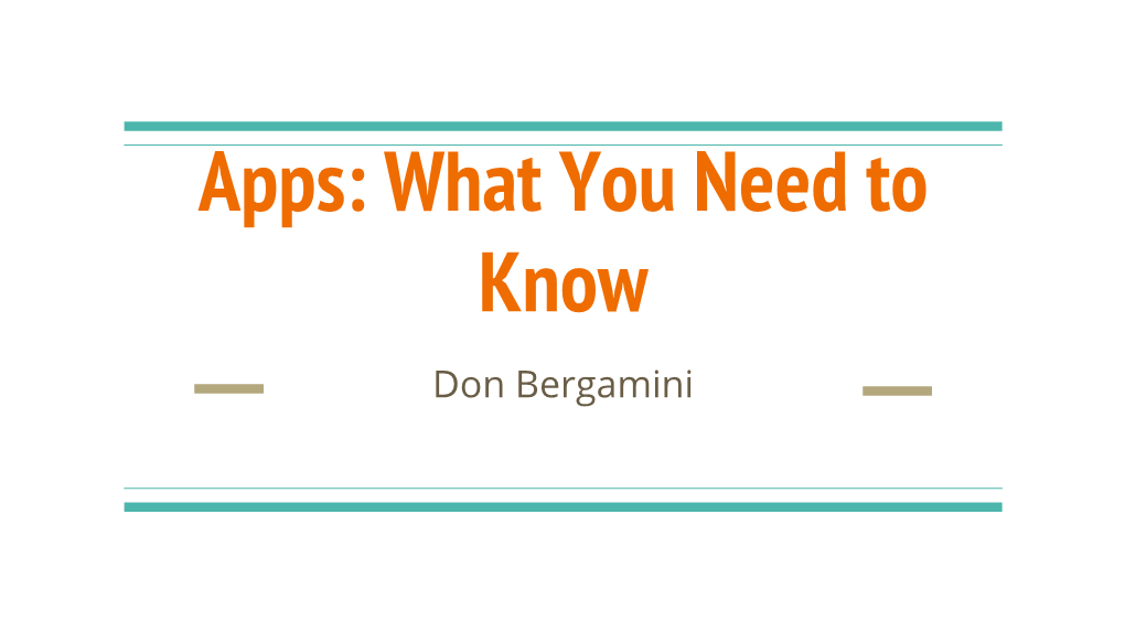 Apps: What You Need to Know Don Bergamini Apps for Phones and Tablets