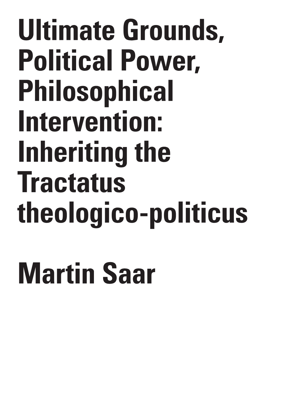 Ultimate Grounds, Political Power, Philosophical Intervention: Inheriting the Tractatus Theologico-Politicus Martin Saar
