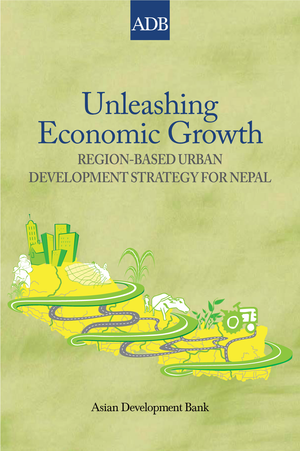 Unleashing Economic Growth REGION-BASED URBAN DEVELOPMENT STRATEGY for NEPAL Unleashing Economic Growth REGION-BASED URBAN DEVELOPMENT STRATEGY for NEPAL