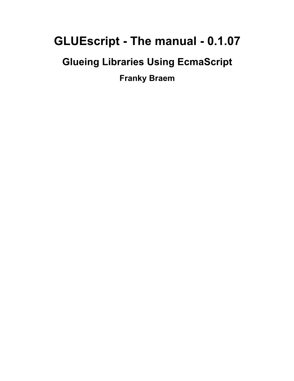 Gluescript - the Manual - 0.1.07 Glueing Libraries Using Ecmascript Franky Braem Gluescript - the Manual - 0.1.07: Glueing Libraries Using Ecmascript Franky Braem