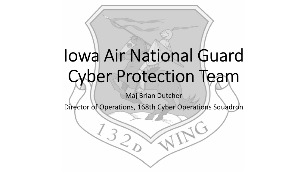 Iowa Air National Guard Cyber Protection Team Maj Brian Dutcher Director of Operations, 168Th Cyber Operations Squadron Overview