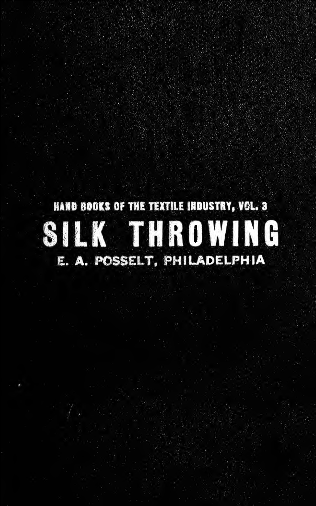 Silk Throwing, Giving the Most Complete Data Ever Published on the Various Processes Raw Silk Is Subjected to When Converting It