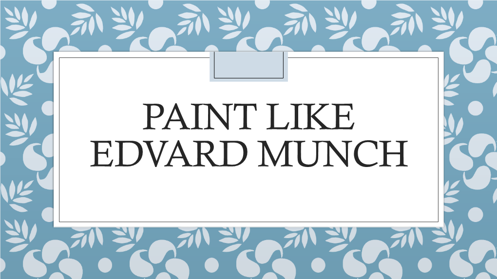 PAINT LIKE EDVARD MUNCH Read Through the Following Slides and Then Try Paining in the Style of Edvard Munch Yourself