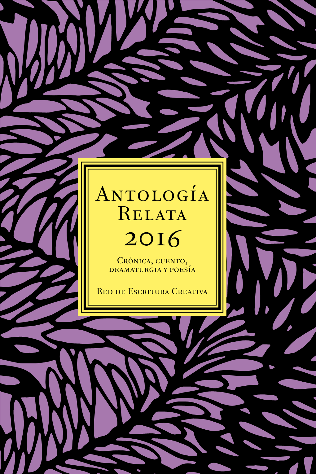 Antología Relata 2016 Crónica, Cuento, Dramaturgia Y Poesía