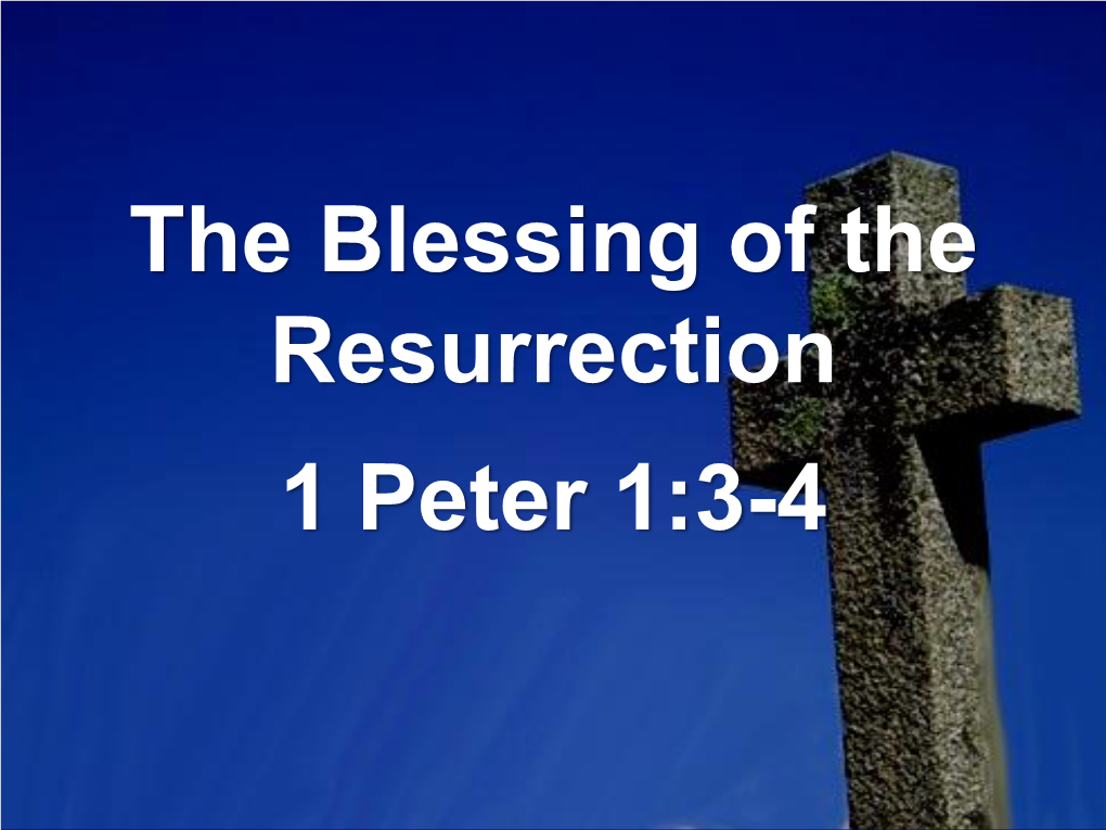 The Blessing of the Resurrection 1 Peter 1:3-4 the Blessing of the Resurrection