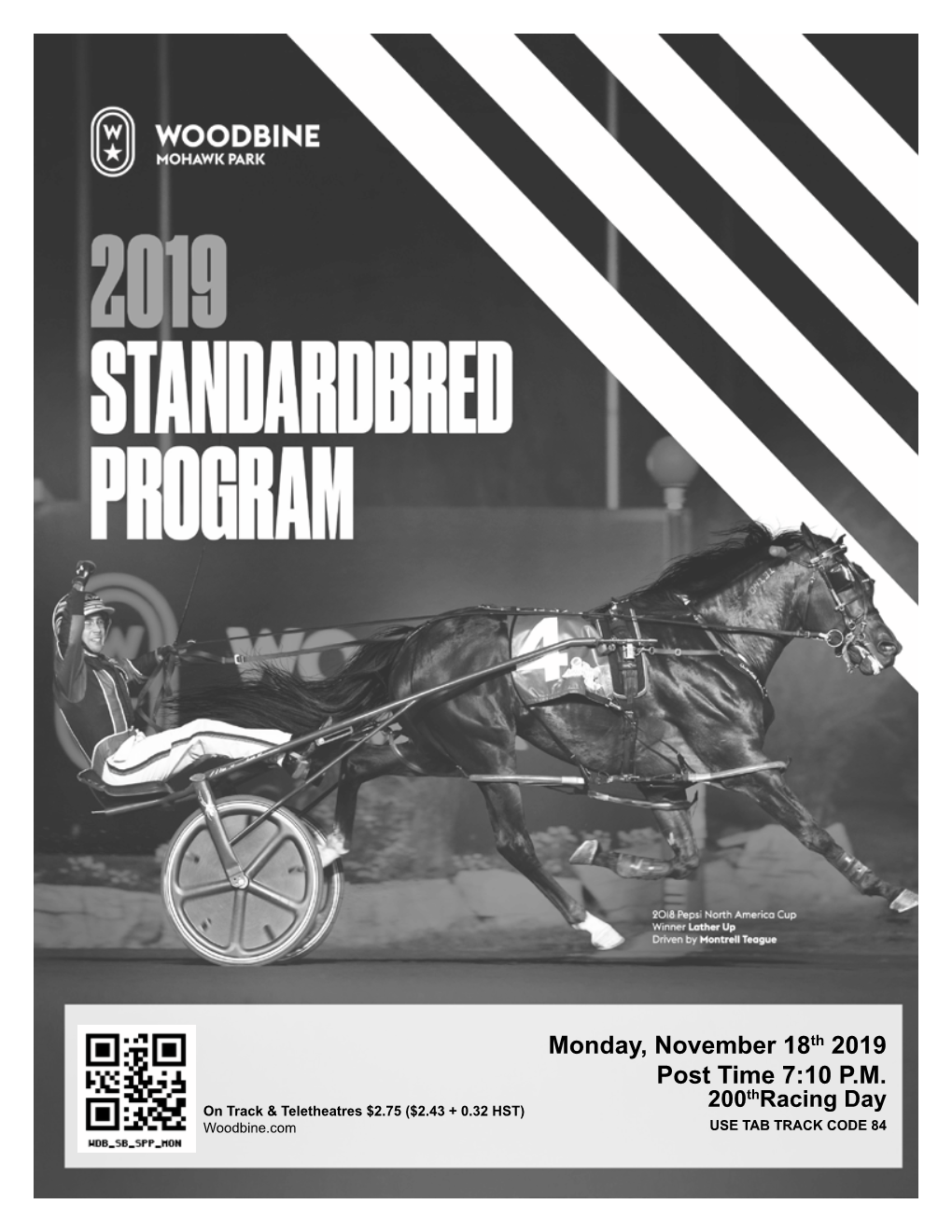 Monday, November 18Th 2019 Post Time 7:10 P.M. Th on Track & Teletheatres $2.75 ($2.43 + 0.32 HST) 200 Racing Day Woodbine.Com USE TAB TRACK CODE 84