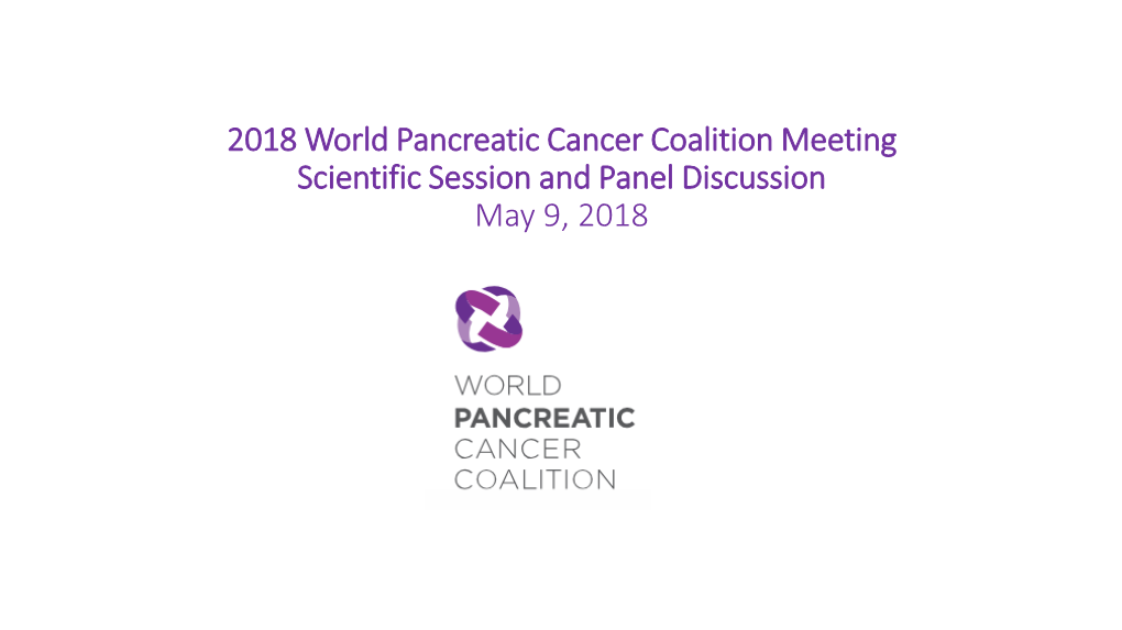 2018 World Pancreatic Cancer Coalition Meeting Scientific Session and Panel Discussion May 9, 2018 Where We Began