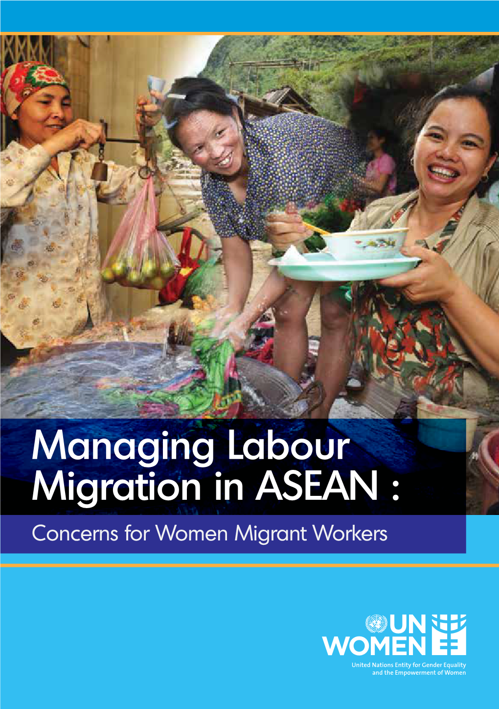 Managing Labour Migration in ASEAN : Concerns for Women Migrant Workers UN Women Is the UN Organization Dedicated to Gender Equality and the Empowerment of Women