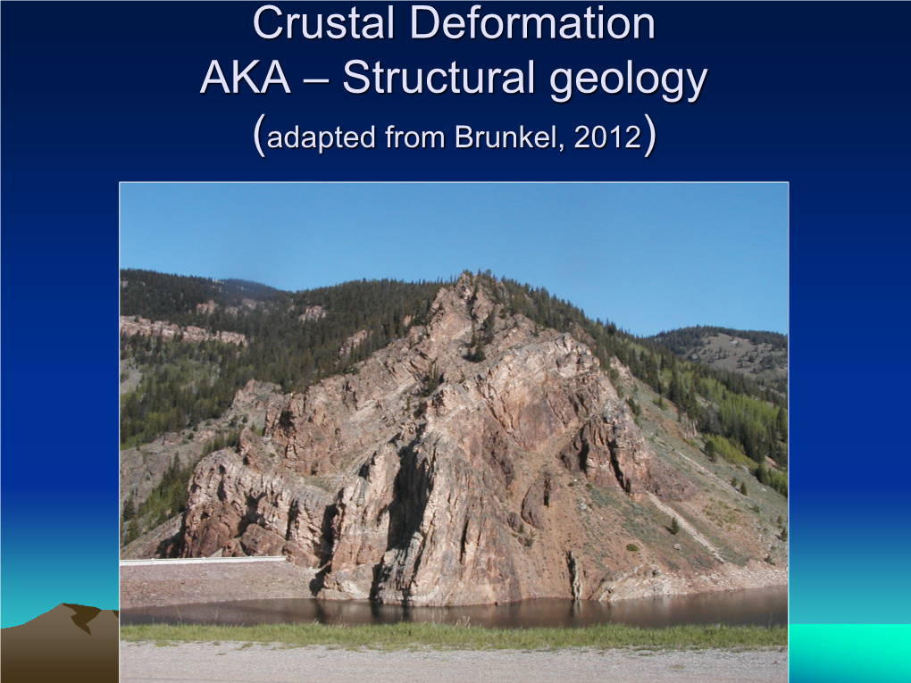 Crustal Deformation AKA – Structural Geology (Adapted from Brunkel, 2012) Study the Architecture and Processes Responsible for Deformation of Earth’S Crust