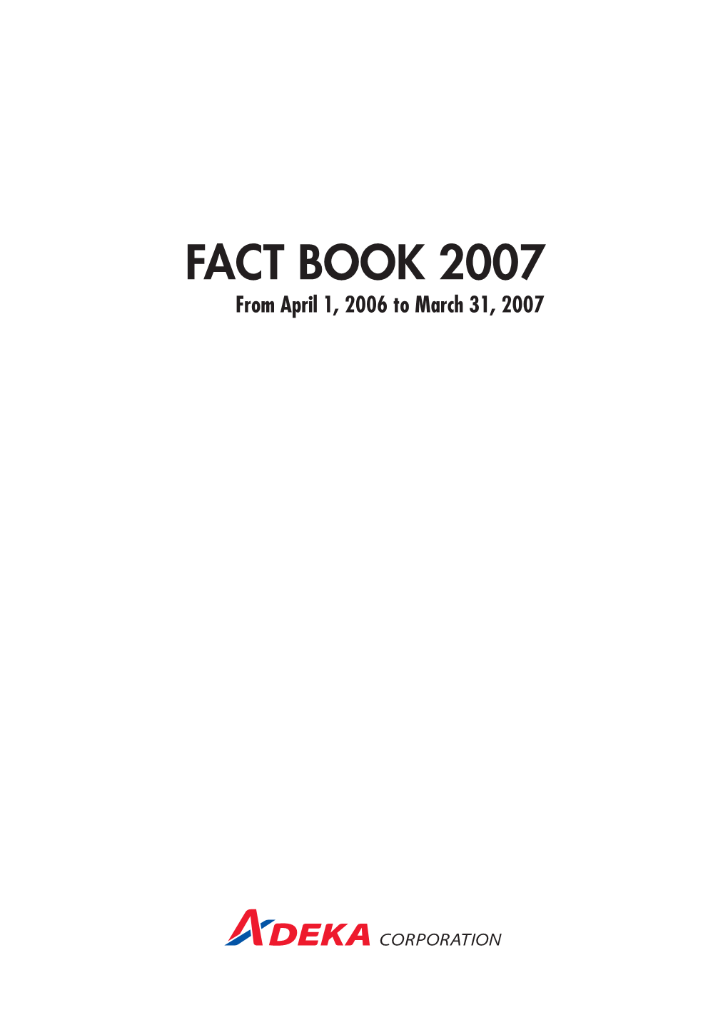 FACT BOOK 2007 from April 1, 2006 to March 31, 2007 ADEKA FACT BOOK 2007