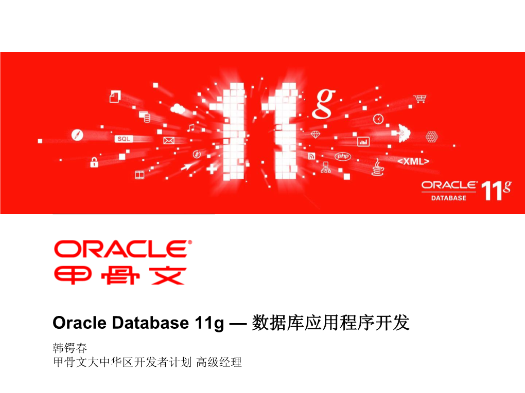 Oracle Database 11G — 数据库应用程序开发 韩锷春 甲骨文大中华区开发者计划 高级经理 以下内容旨在概述产品的总体发展方向。该内容仅供 参考，不可纳入任何合同。该内容不构成提供任何材 料、代码或功能的承诺，并且不应该作为制定购买决 策的依据。