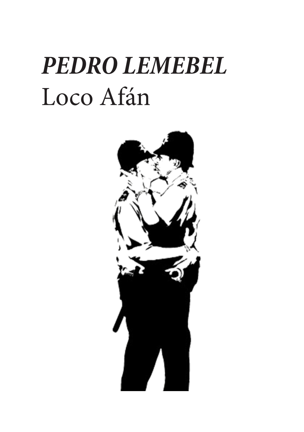 PEDRO LEMEBEL Loco Afán Ilustración De Tapa: Banksy - Gay Cops Kissing DEMASIADO HERIDA