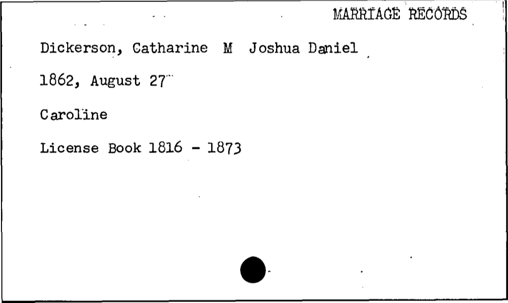 MARRIAGE 'RECORDS Dickerson, Catharine M Joshua Daniel 1862, August 27' C Aroline License Book 1816 - 1873 MARRIAGE REFERENCE Dickerson, Catherine V
